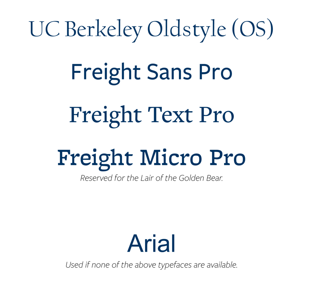 UC Berkeley Oldstyle (OS); Freight Sans Pro; Freight Text Pro; Freight Micro Pro: Reserved for the Lair of the Golden Bear.; Arial: Used if none of the above typefaces are available.